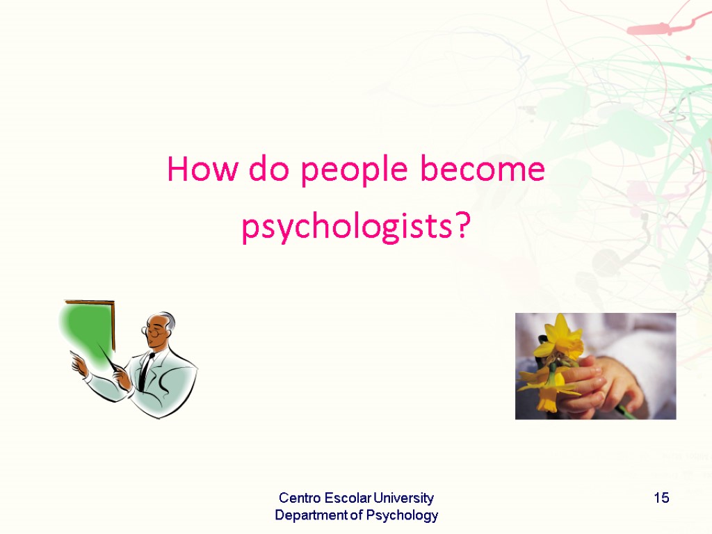 How do people become psychologists? Centro Escolar University Department of Psychology 15